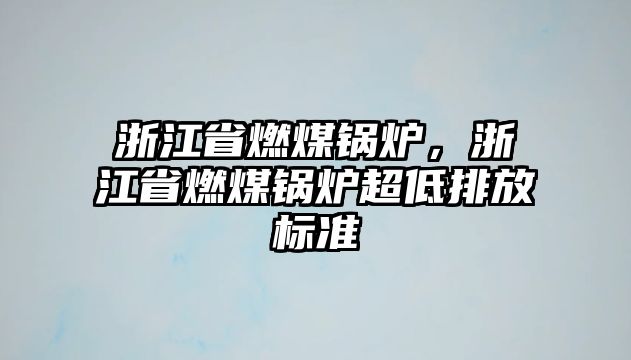 浙江省燃煤鍋爐，浙江省燃煤鍋爐超低排放標準