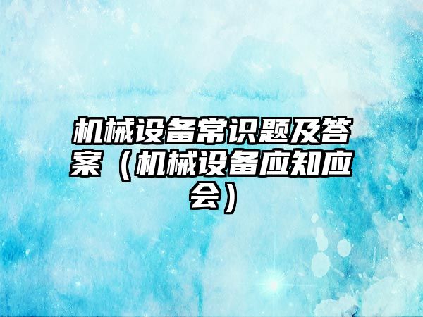 機械設備常識題及答案（機械設備應知應會）