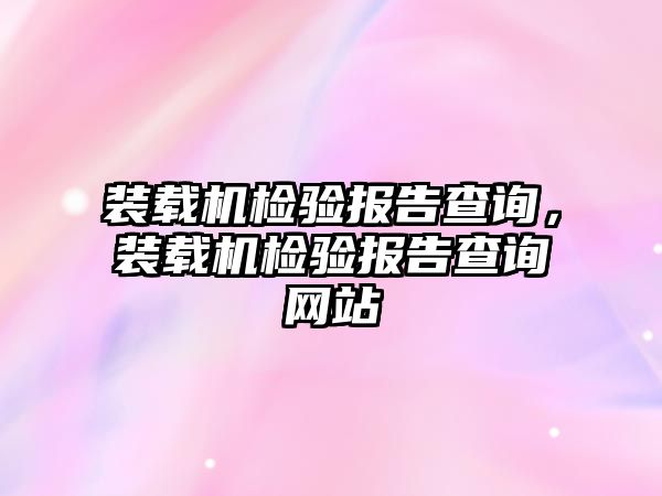 裝載機檢驗報告查詢，裝載機檢驗報告查詢網站