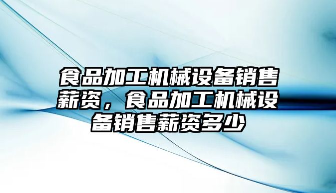 食品加工機械設(shè)備銷售薪資，食品加工機械設(shè)備銷售薪資多少