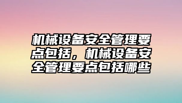 機械設備安全管理要點包括，機械設備安全管理要點包括哪些