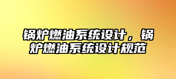 鍋爐燃油系統設計，鍋爐燃油系統設計規范