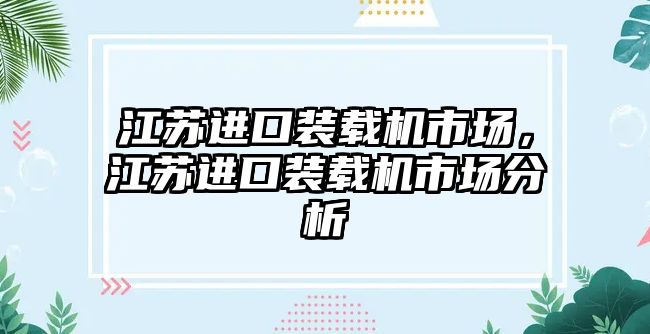 江蘇進口裝載機市場，江蘇進口裝載機市場分析