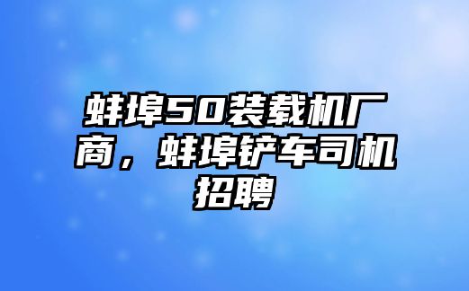 蚌埠50裝載機廠商，蚌埠鏟車司機招聘