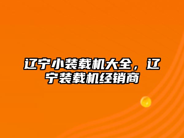 遼寧小裝載機(jī)大全，遼寧裝載機(jī)經(jīng)銷(xiāo)商