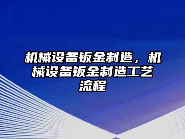 機械設備鈑金制造，機械設備鈑金制造工藝流程