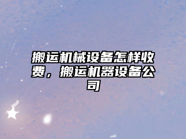 搬運機械設備怎樣收費，搬運機器設備公司