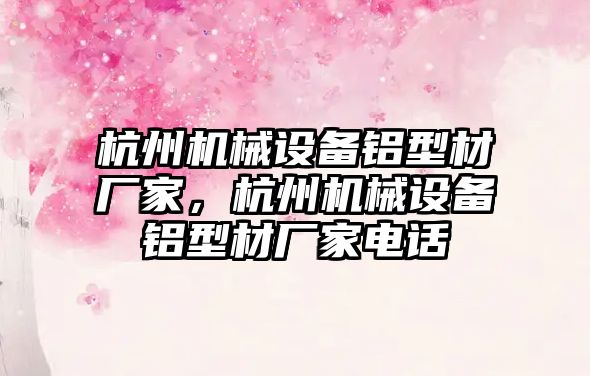 杭州機械設備鋁型材廠家，杭州機械設備鋁型材廠家電話