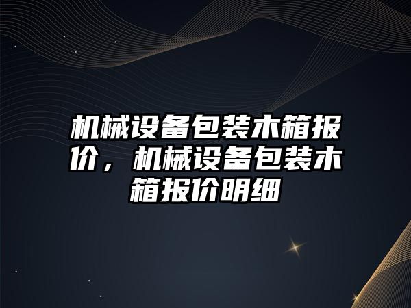 機(jī)械設(shè)備包裝木箱報價，機(jī)械設(shè)備包裝木箱報價明細(xì)