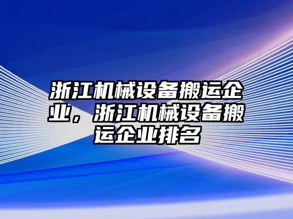 浙江機(jī)械設(shè)備搬運(yùn)企業(yè)，浙江機(jī)械設(shè)備搬運(yùn)企業(yè)排名