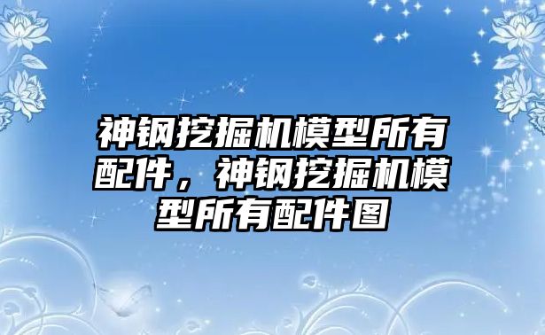 神鋼挖掘機模型所有配件，神鋼挖掘機模型所有配件圖