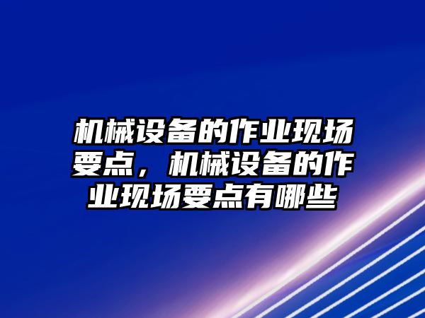 機械設備的作業現場要點，機械設備的作業現場要點有哪些