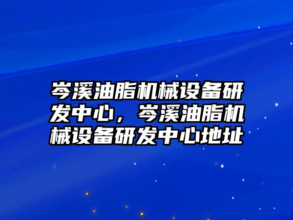 岑溪油脂機(jī)械設(shè)備研發(fā)中心，岑溪油脂機(jī)械設(shè)備研發(fā)中心地址