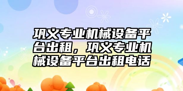 鞏義專業機械設備平臺出租，鞏義專業機械設備平臺出租電話