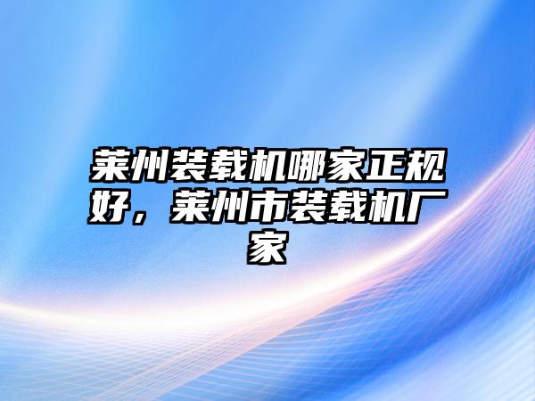 萊州裝載機哪家正規好，萊州市裝載機廠家