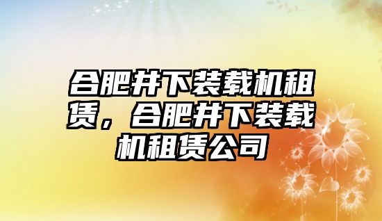 合肥井下裝載機租賃，合肥井下裝載機租賃公司