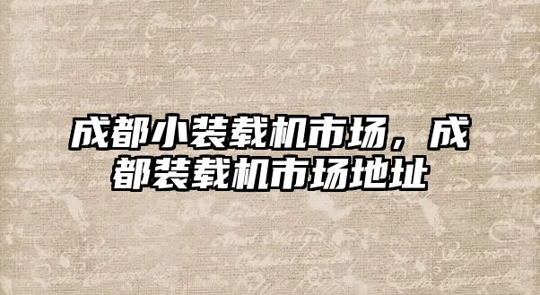 成都小裝載機市場，成都裝載機市場地址