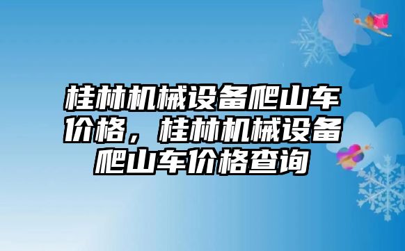 桂林機(jī)械設(shè)備爬山車價(jià)格，桂林機(jī)械設(shè)備爬山車價(jià)格查詢