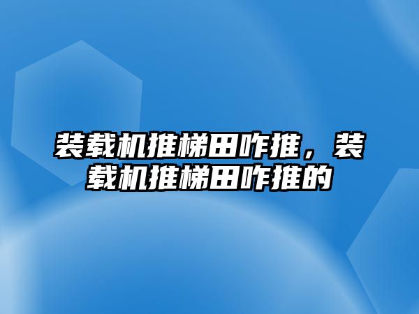 裝載機推梯田咋推，裝載機推梯田咋推的