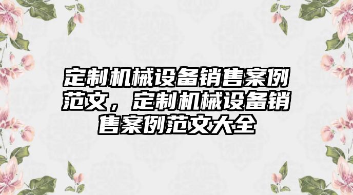 定制機械設備銷售案例范文，定制機械設備銷售案例范文大全