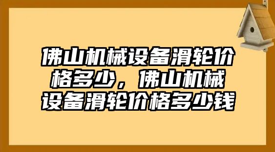 佛山機械設(shè)備滑輪價格多少，佛山機械設(shè)備滑輪價格多少錢