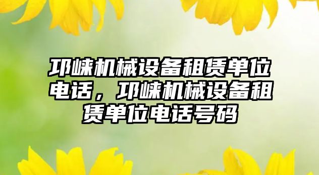 邛崍機械設(shè)備租賃單位電話，邛崍機械設(shè)備租賃單位電話號碼