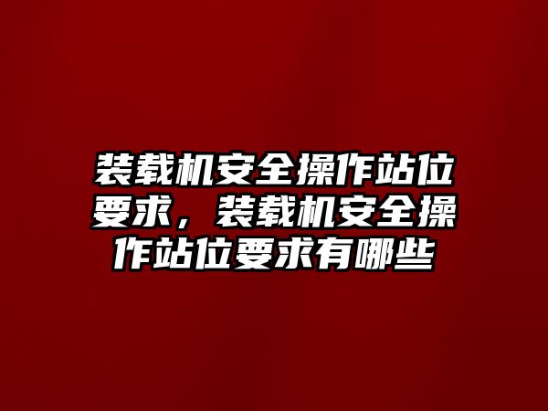 裝載機安全操作站位要求，裝載機安全操作站位要求有哪些