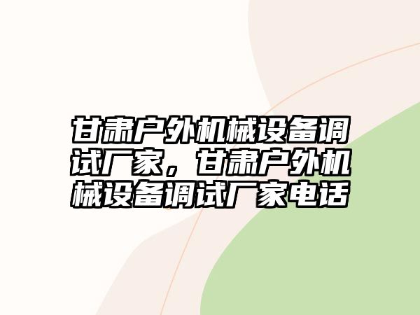 甘肅戶外機械設備調試廠家，甘肅戶外機械設備調試廠家電話