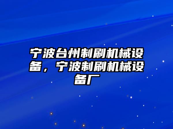 寧波臺州制刷機(jī)械設(shè)備，寧波制刷機(jī)械設(shè)備廠