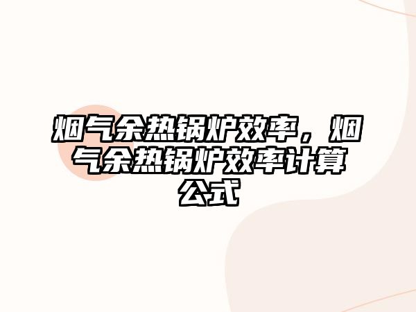 煙氣余熱鍋爐效率，煙氣余熱鍋爐效率計算公式