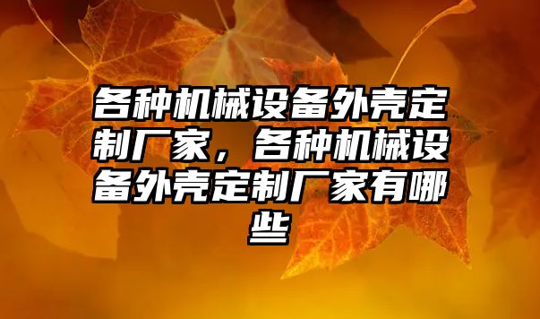 各種機械設備外殼定制廠家，各種機械設備外殼定制廠家有哪些