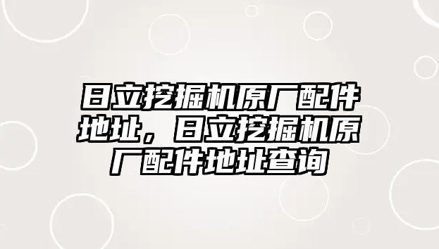 日立挖掘機原廠配件地址，日立挖掘機原廠配件地址查詢