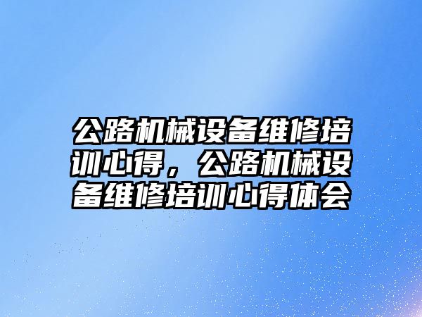 公路機械設備維修培訓心得，公路機械設備維修培訓心得體會