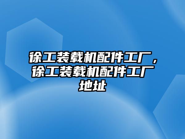 徐工裝載機配件工廠，徐工裝載機配件工廠地址