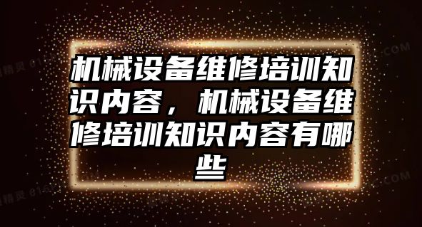 機械設備維修培訓知識內容，機械設備維修培訓知識內容有哪些