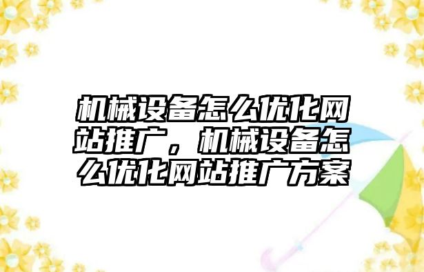 機械設備怎么優(yōu)化網(wǎng)站推廣，機械設備怎么優(yōu)化網(wǎng)站推廣方案