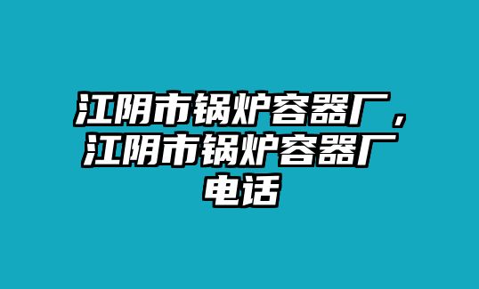 江陰市鍋爐容器廠，江陰市鍋爐容器廠電話