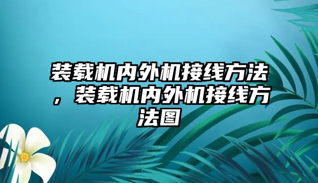 裝載機(jī)內(nèi)外機(jī)接線方法，裝載機(jī)內(nèi)外機(jī)接線方法圖