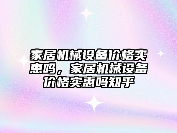 家居機械設備價格實惠嗎，家居機械設備價格實惠嗎知乎