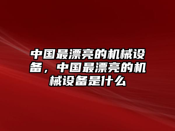 中國(guó)最漂亮的機(jī)械設(shè)備，中國(guó)最漂亮的機(jī)械設(shè)備是什么