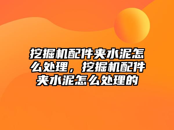 挖掘機配件夾水泥怎么處理，挖掘機配件夾水泥怎么處理的