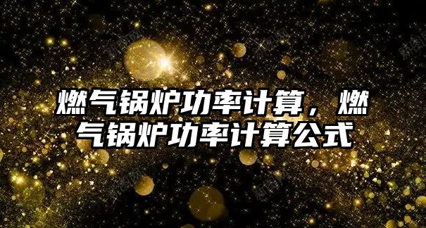 燃氣鍋爐功率計算，燃氣鍋爐功率計算公式