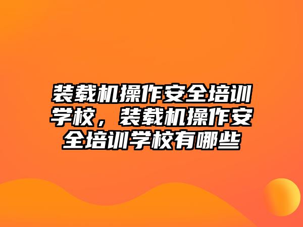 裝載機操作安全培訓學校，裝載機操作安全培訓學校有哪些