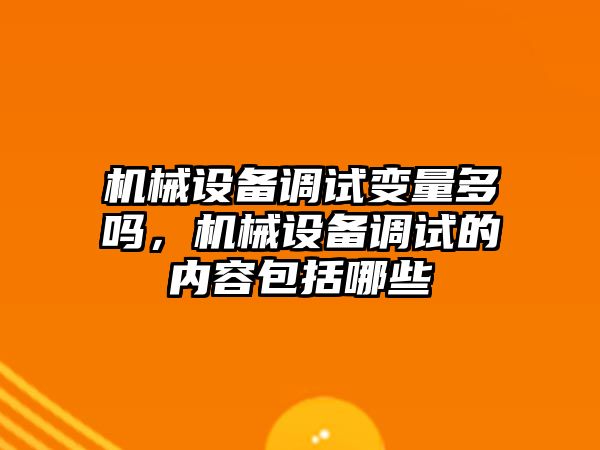 機械設(shè)備調(diào)試變量多嗎，機械設(shè)備調(diào)試的內(nèi)容包括哪些