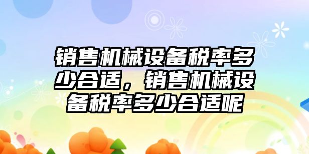 銷售機械設備稅率多少合適，銷售機械設備稅率多少合適呢