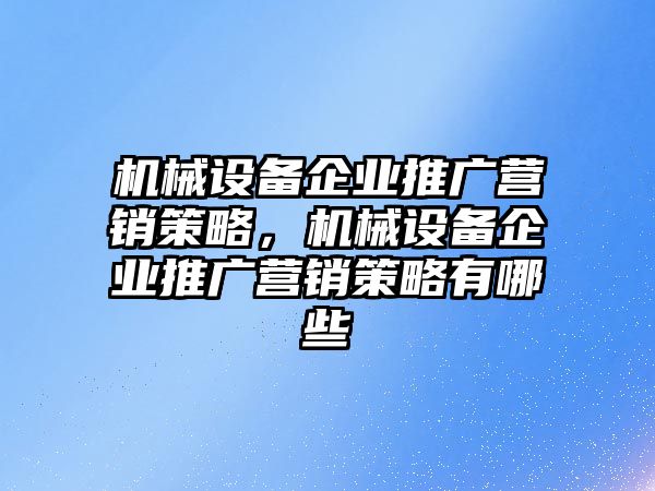 機械設(shè)備企業(yè)推廣營銷策略，機械設(shè)備企業(yè)推廣營銷策略有哪些