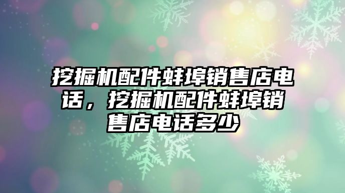 挖掘機(jī)配件蚌埠銷售店電話，挖掘機(jī)配件蚌埠銷售店電話多少