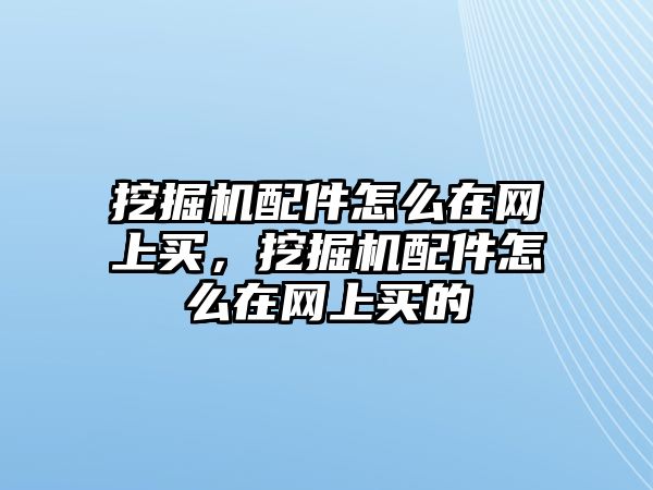 挖掘機配件怎么在網上買，挖掘機配件怎么在網上買的