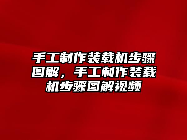 手工制作裝載機步驟圖解，手工制作裝載機步驟圖解視頻