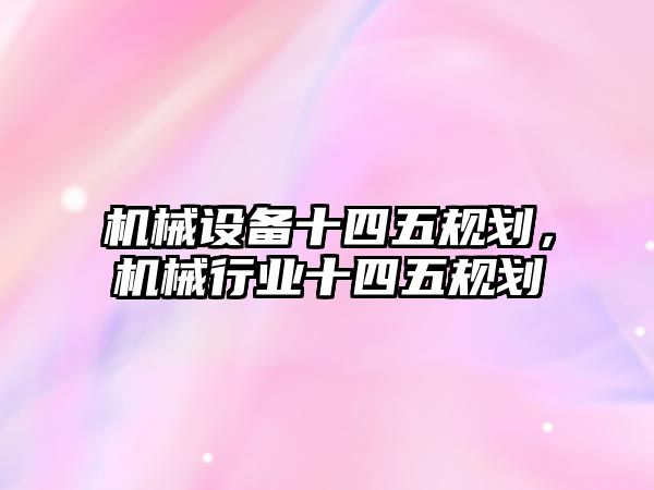 機械設備十四五規劃，機械行業十四五規劃